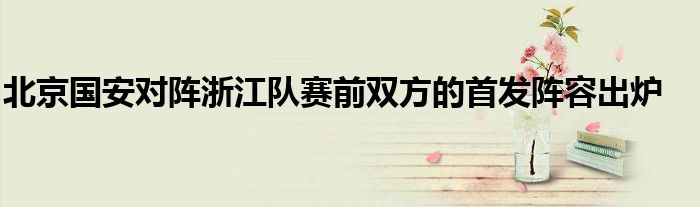 北京國安對陣浙江隊賽前雙方的首發陣容出爐
