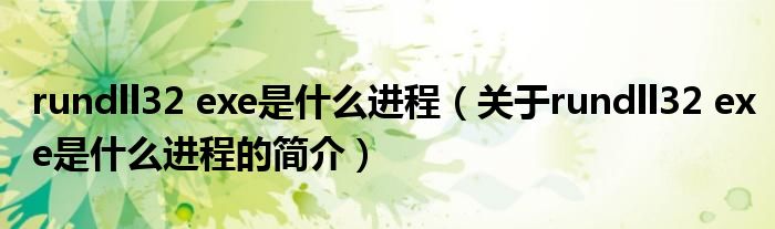 rundll32 exe是什么進程（關于rundll32 exe是什么進程的簡介）