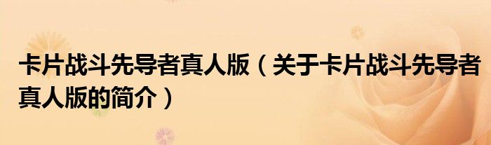 卡片戰斗先導者真人版（關于卡片戰斗先導者真人版的簡介）
