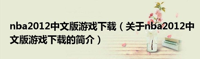 nba2012中文版游戲下載（關于nba2012中文版游戲下載的簡介）