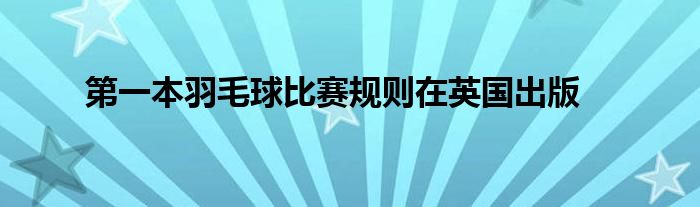 第一本羽毛球比賽規(guī)則在英國(guó)出版