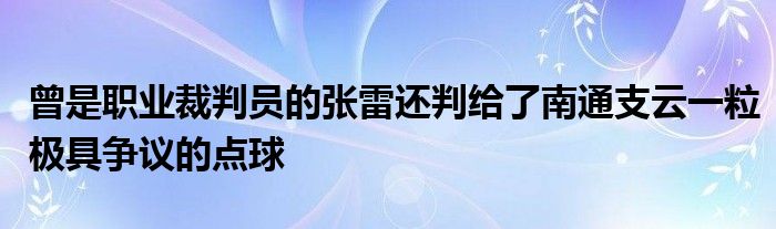 曾是職業裁判員的張雷還判給了南通支云一粒極具爭議的點球
