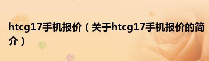 htcg17手機報價（關于htcg17手機報價的簡介）