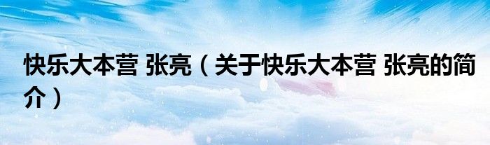 快樂大本營 張亮（關于快樂大本營 張亮的簡介）