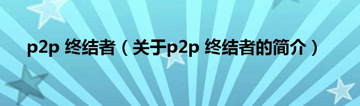 p2p 終結者（關于p2p 終結者的簡介）