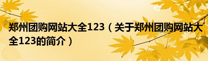 鄭州團購網站大全123（關于鄭州團購網站大全123的簡介）