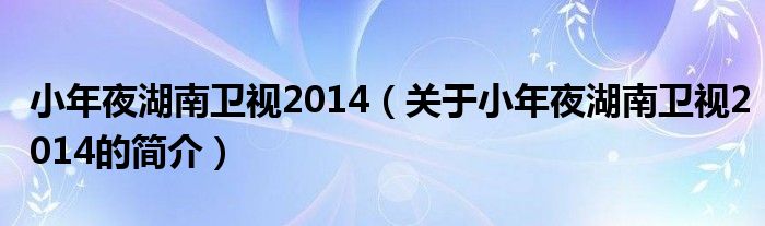 小年夜湖南衛視2014（關于小年夜湖南衛視2014的簡介）