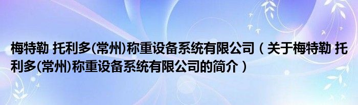 梅特勒 托利多(常州)稱重設備系統有限公司（關于梅特勒 托利多(常州)稱重設備系統有限公司的簡介）
