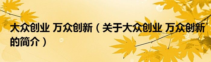 大眾創業 萬眾創新（關于大眾創業 萬眾創新的簡介）