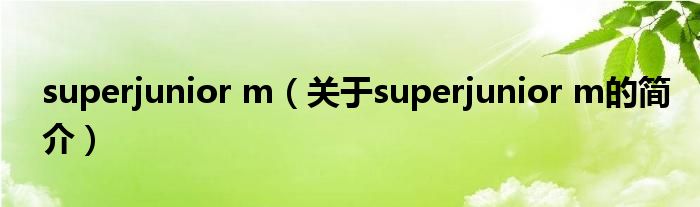 superjunior m（關于superjunior m的簡介）