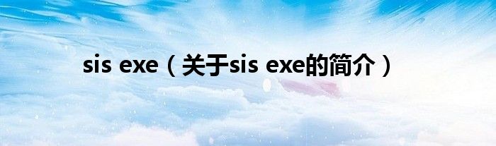 sis exe（關于sis exe的簡介）