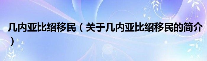 幾內亞比紹移民（關于幾內亞比紹移民的簡介）