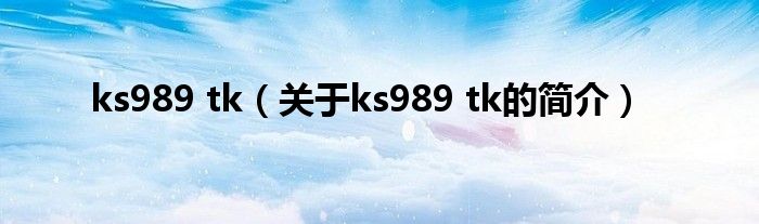 ks989 tk（關于ks989 tk的簡介）