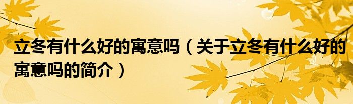 立冬有什么好的寓意嗎（關于立冬有什么好的寓意嗎的簡介）