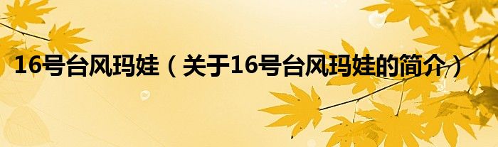 16號(hào)臺(tái)風(fēng)瑪娃（關(guān)于16號(hào)臺(tái)風(fēng)瑪娃的簡(jiǎn)介）