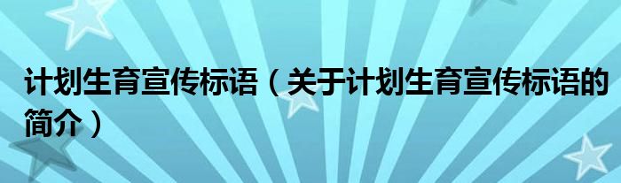 計(jì)劃生育宣傳標(biāo)語(yǔ)（關(guān)于計(jì)劃生育宣傳標(biāo)語(yǔ)的簡(jiǎn)介）