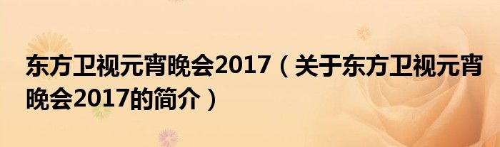 東方衛視元宵晚會2017（關于東方衛視元宵晚會2017的簡介）