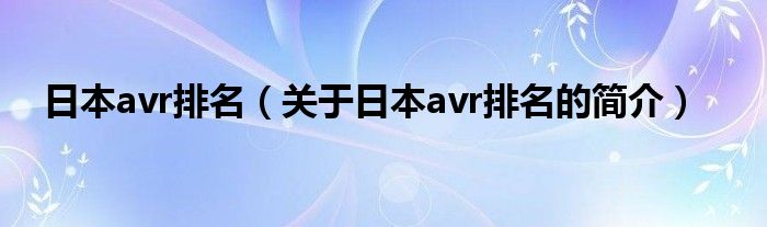 日本avr排名（關(guān)于日本avr排名的簡(jiǎn)介）