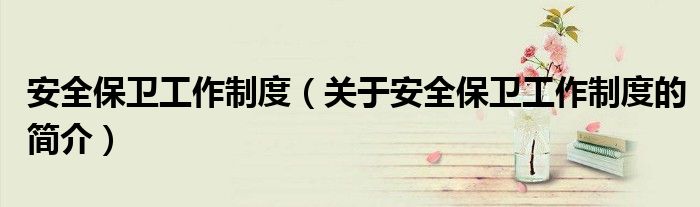 安全保衛工作制度（關于安全保衛工作制度的簡介）