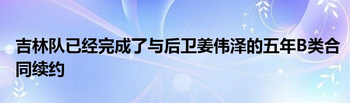 吉林隊已經完成了與后衛姜偉澤的五年B類合同續約