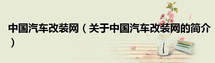 中國汽車改裝網（關于中國汽車改裝網的簡介）