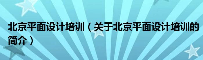 北京平面設計培訓（關于北京平面設計培訓的簡介）