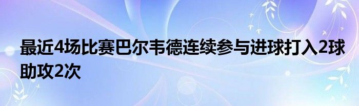 最近4場比賽巴爾韋德連續參與進球打入2球助攻2次