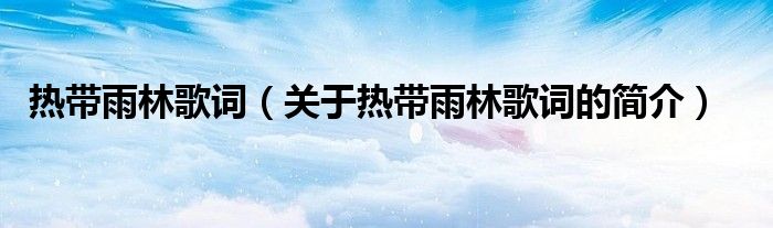 熱帶雨林歌詞（關于熱帶雨林歌詞的簡介）