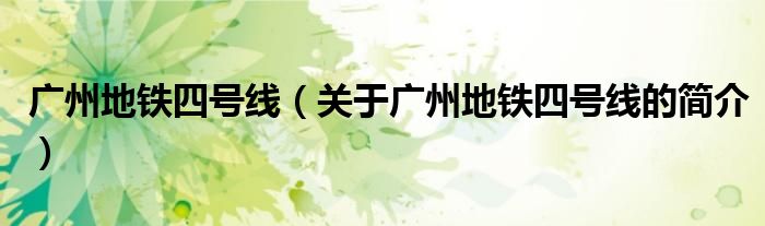 廣州地鐵四號線（關于廣州地鐵四號線的簡介）
