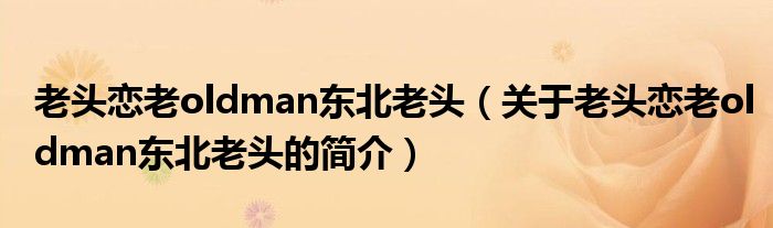 老頭戀老oldman東北老頭（關于老頭戀老oldman東北老頭的簡介）