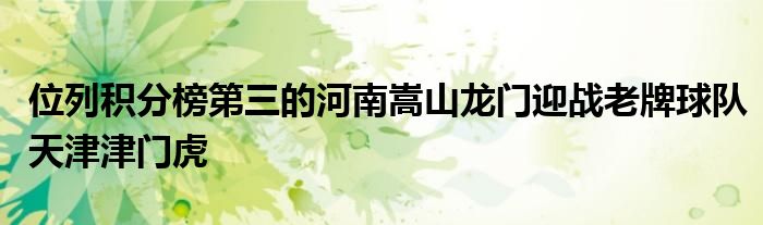 位列積分榜第三的河南嵩山龍門迎戰(zhàn)老牌球隊天津津門虎