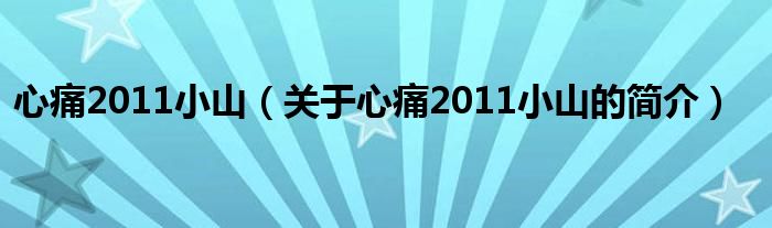 心痛2011小山（關于心痛2011小山的簡介）