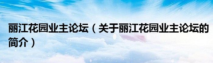 麗江花園業主論壇（關于麗江花園業主論壇的簡介）