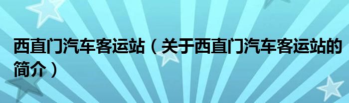 西直門汽車客運站（關(guān)于西直門汽車客運站的簡介）