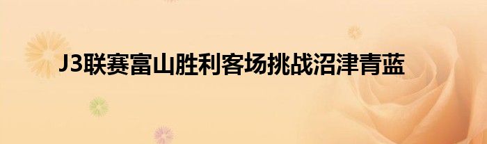 J3聯賽富山勝利客場挑戰沼津青藍