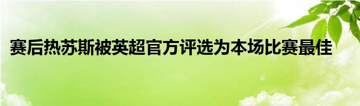 賽后熱蘇斯被英超官方評(píng)選為本場(chǎng)比賽最佳
